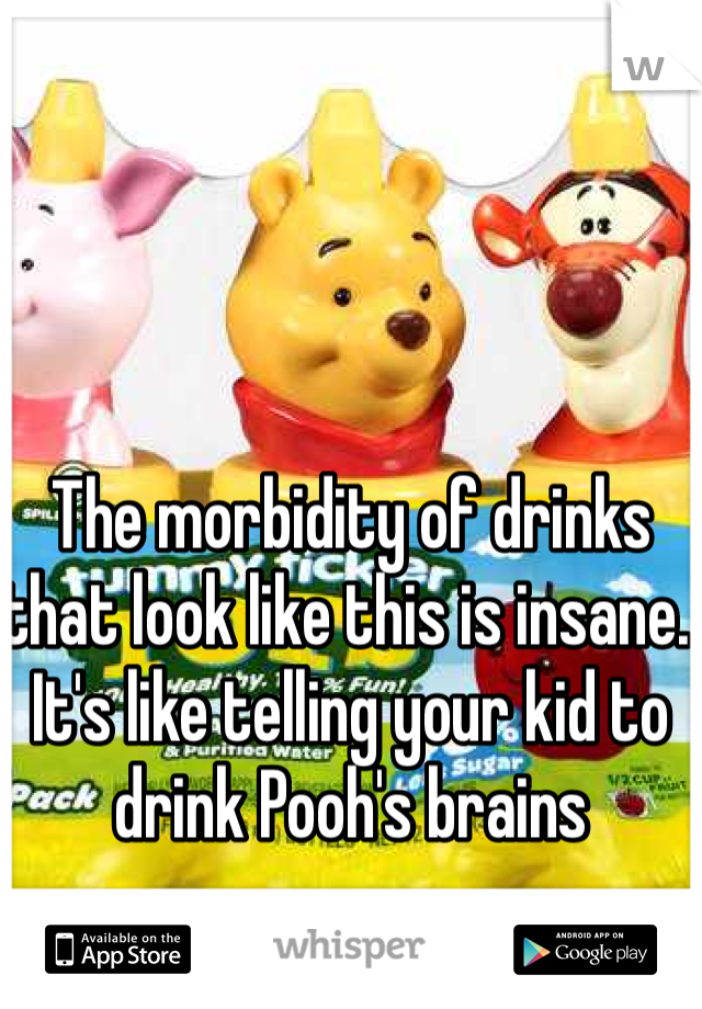 The morbidity of drinks that look like this is insane. It's like telling your kid to drink Pooh's brains 