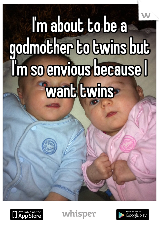 I'm about to be a godmother to twins but I'm so envious because I want twins 