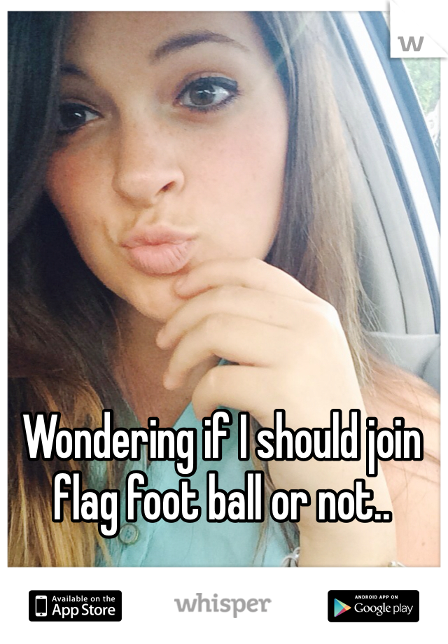 Wondering if I should join flag foot ball or not..