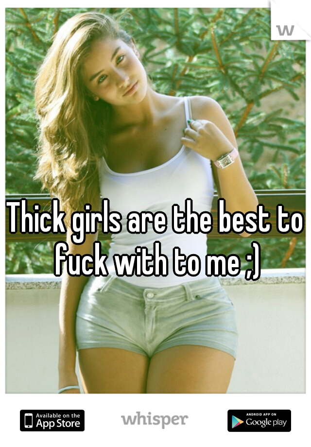 Thick girls are the best to fuck with to me ;)