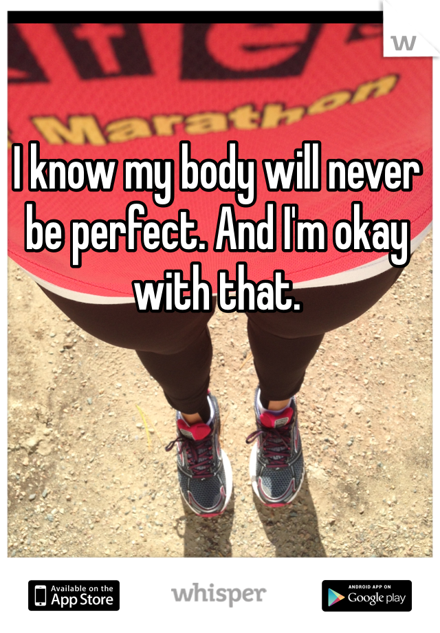 I know my body will never be perfect. And I'm okay with that. 