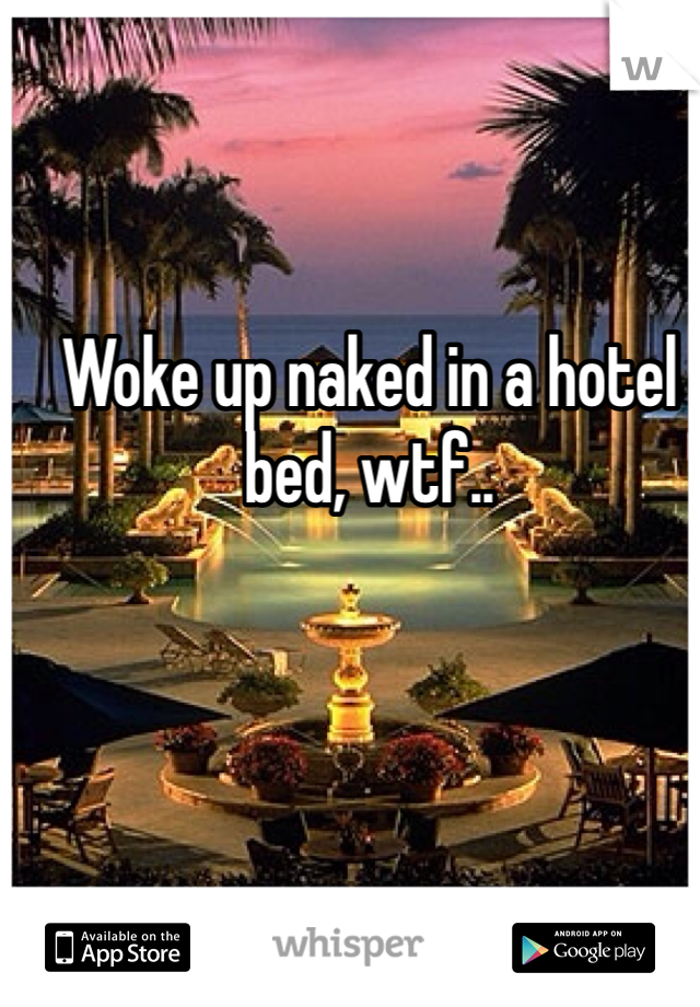 Woke up naked in a hotel bed, wtf..