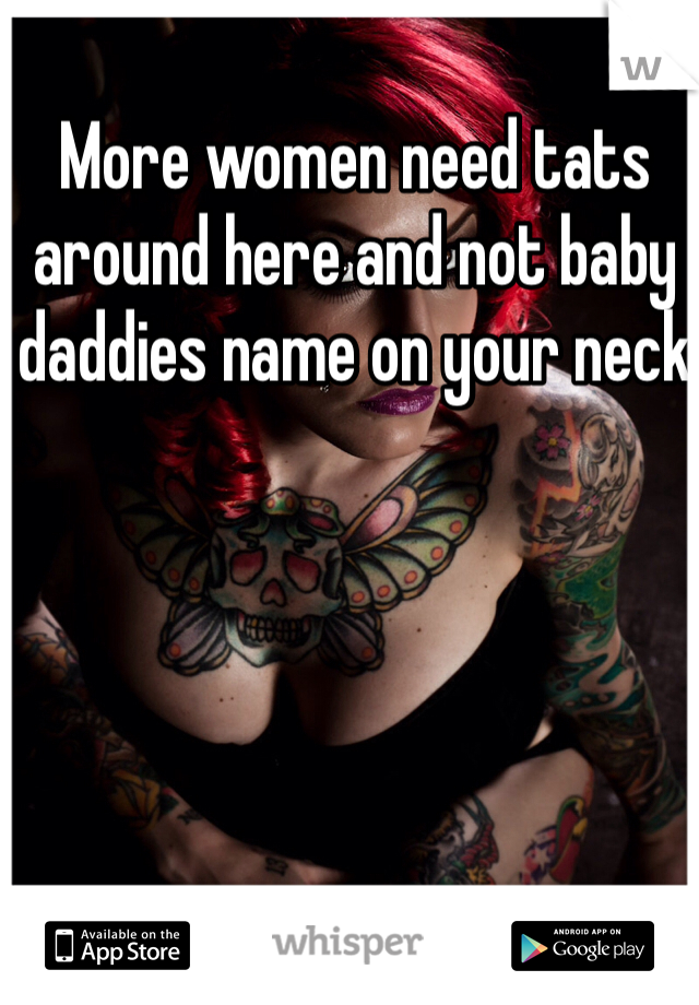 More women need tats around here and not baby daddies name on your neck 