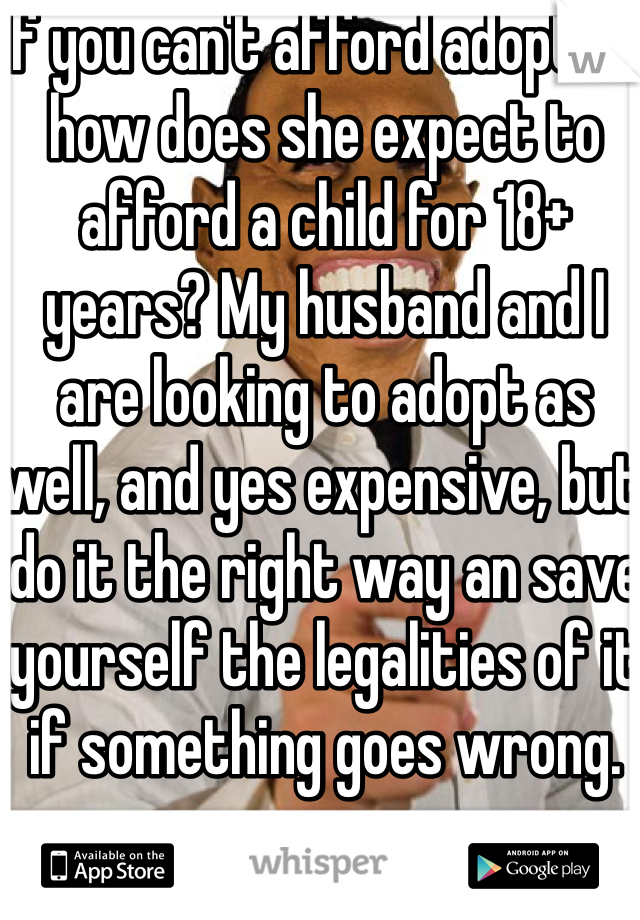 If you can't afford adoption how does she expect to afford a child for 18+ years? My husband and I are looking to adopt as well, and yes expensive, but do it the right way an save yourself the legalities of it if something goes wrong.