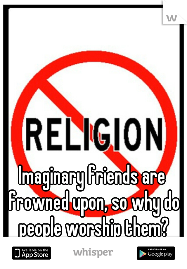 Imaginary friends are frowned upon, so why do people worship them?
