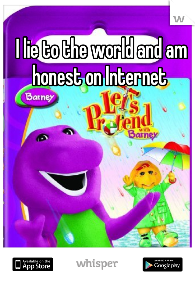 I lie to the world and am honest on Internet 