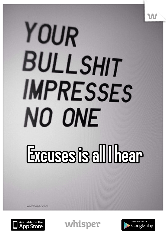 Excuses is all I hear