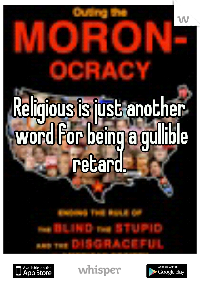 Religious is just another word for being a gullible retard. 