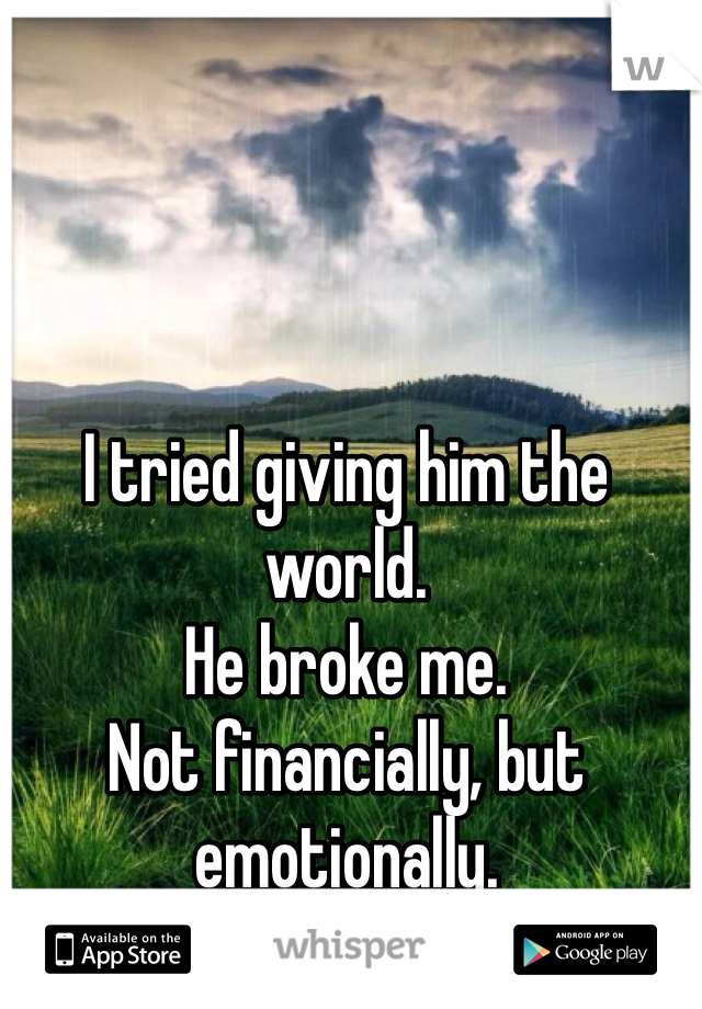 I tried giving him the world.
He broke me.
Not financially, but emotionally.