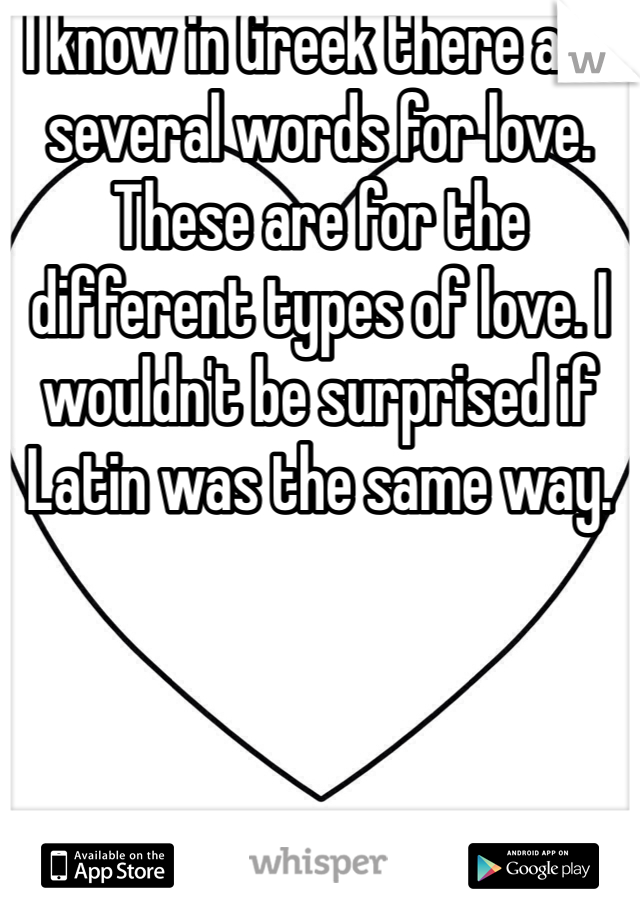 I know in Greek there are several words for love. These are for the different types of love. I wouldn't be surprised if Latin was the same way.