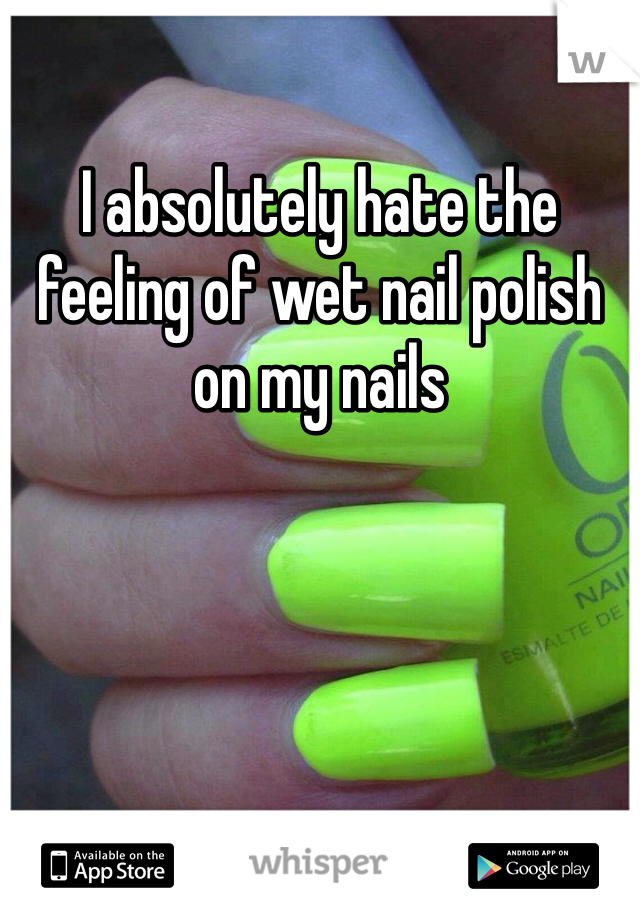 I absolutely hate the feeling of wet nail polish on my nails