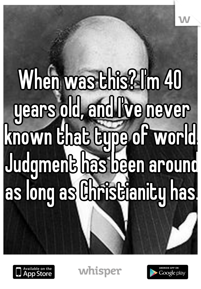 When was this? I'm 40 years old, and I've never known that type of world. Judgment has been around as long as Christianity has. 