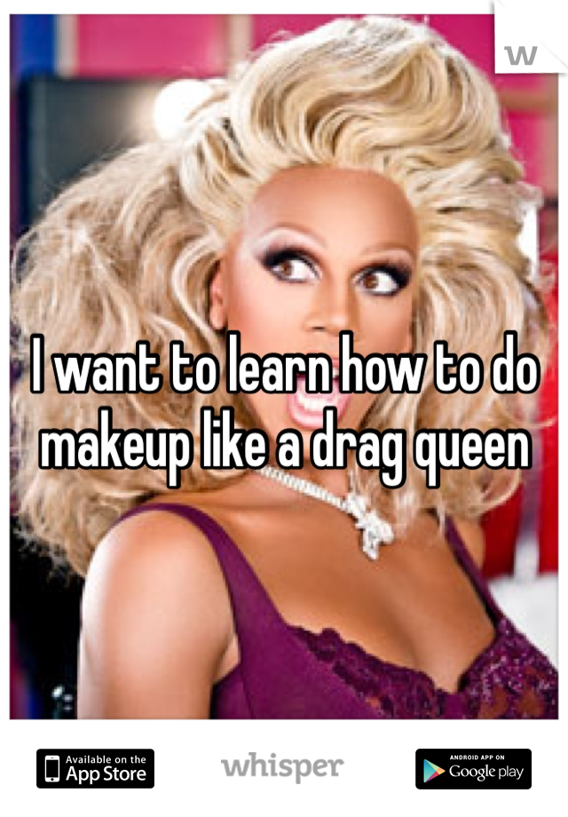 I want to learn how to do makeup like a drag queen