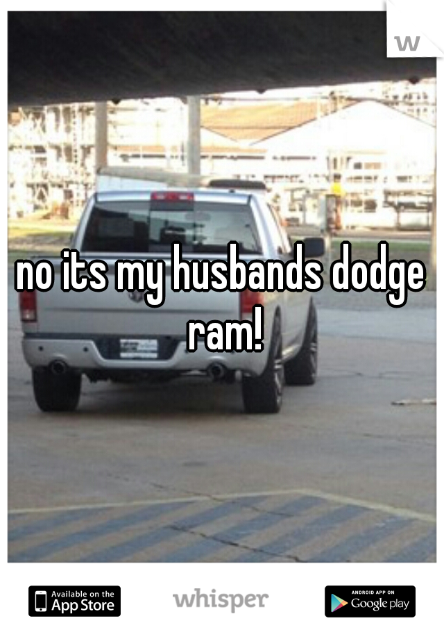 no its my husbands dodge ram!