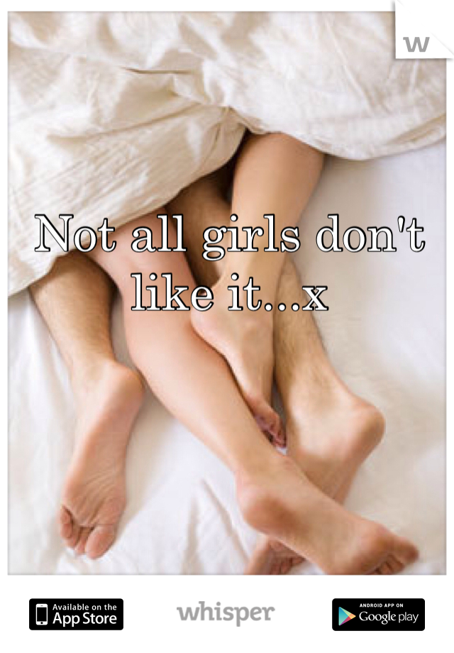 Not all girls don't like it...x
