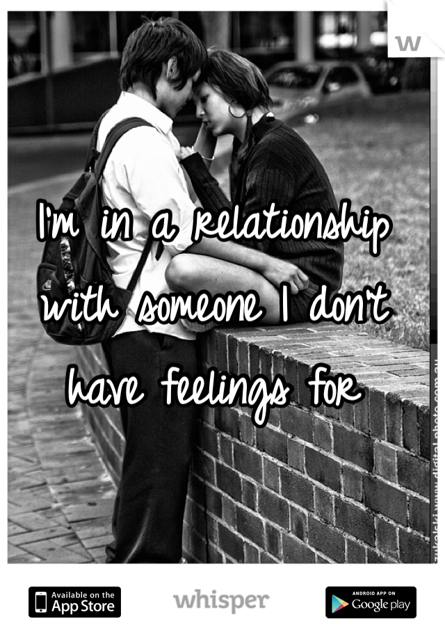 I'm in a relationship with someone I don't have feelings for