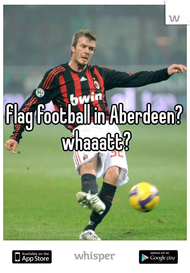 flag football in Aberdeen? whaaatt?