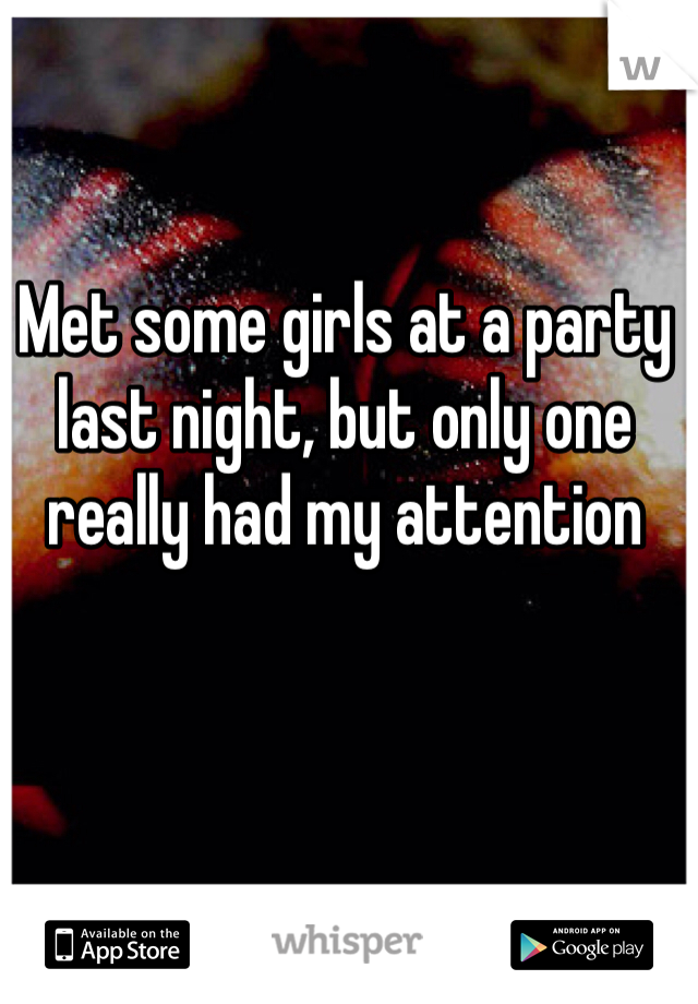 Met some girls at a party last night, but only one really had my attention