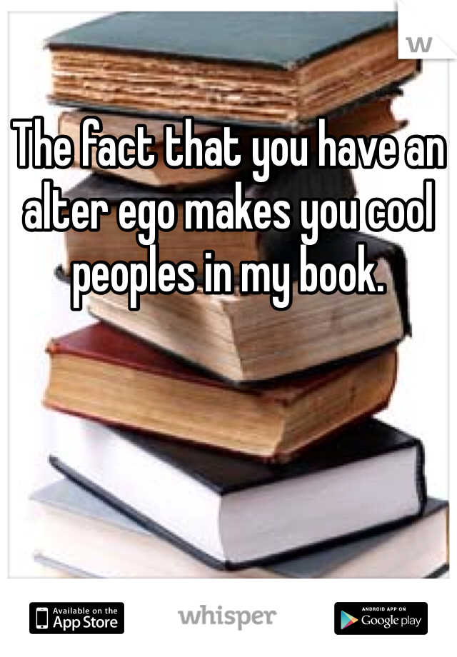 The fact that you have an alter ego makes you cool peoples in my book. 