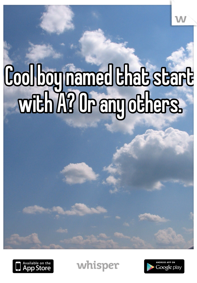 Cool boy named that start with A? Or any others. 
