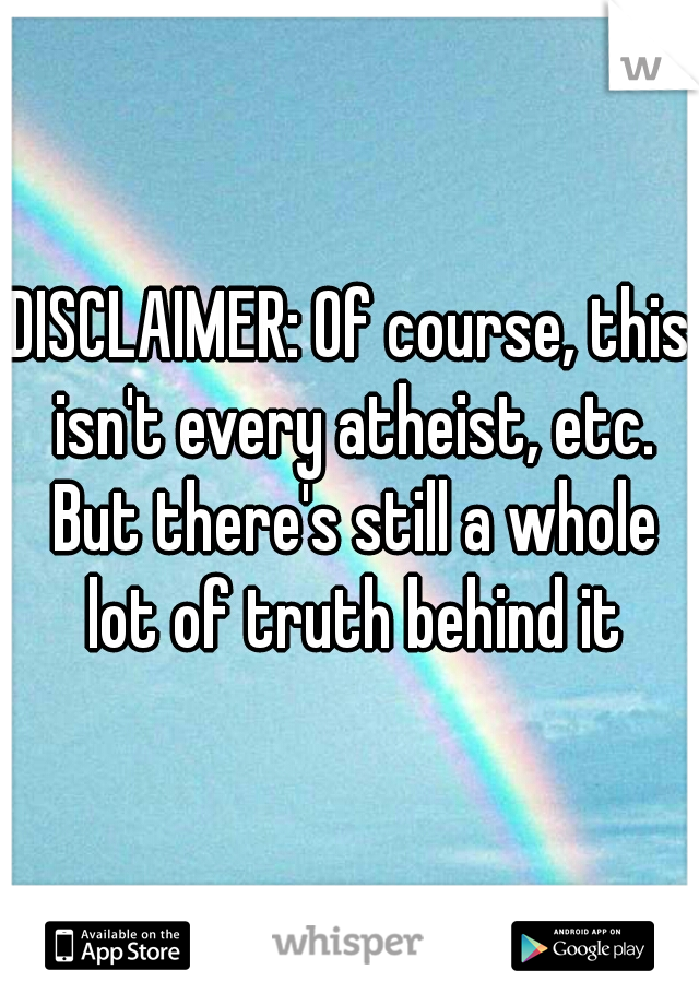 DISCLAIMER: Of course, this isn't every atheist, etc. But there's still a whole lot of truth behind it