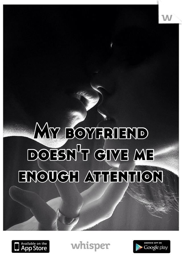 My boyfriend doesn't give me enough attention 