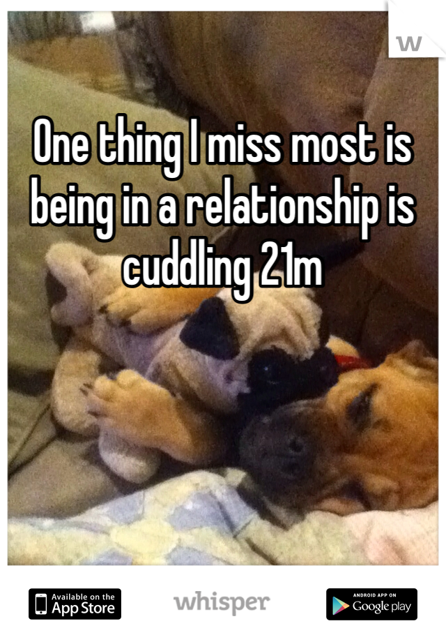 One thing I miss most is being in a relationship is cuddling 21m