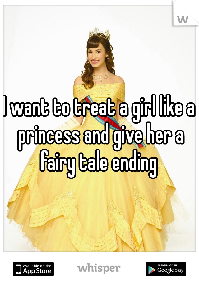 I want to treat a girl like a princess and give her a fairy tale ending 