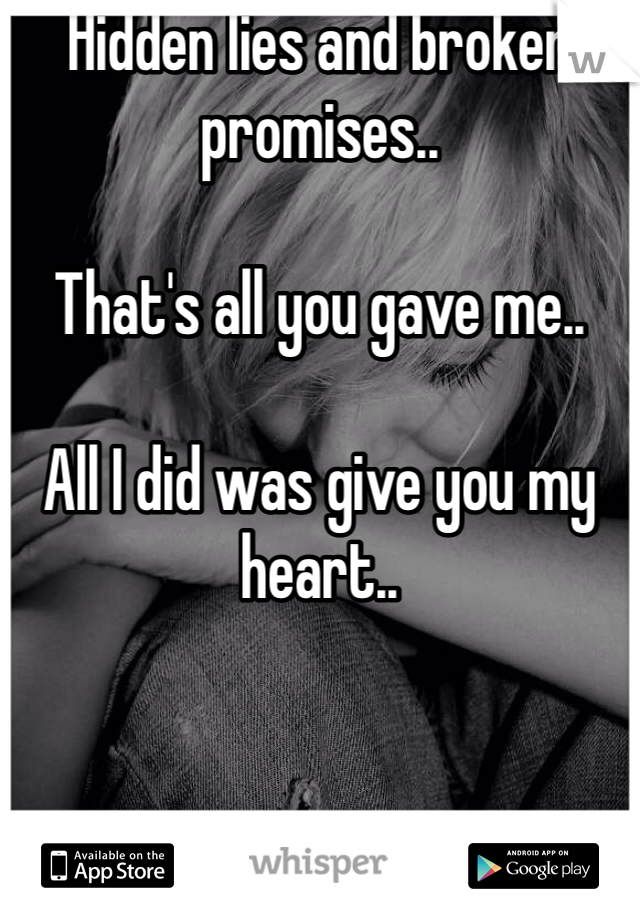 Hidden lies and broken promises.. 

That's all you gave me..

All I did was give you my heart..