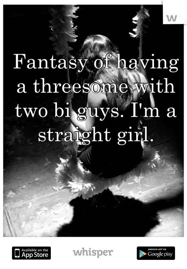 Fantasy of having a threesome with two bi guys. I'm a straight girl.