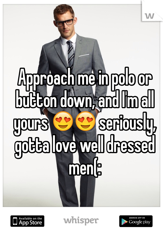 Approach me in polo or button down, and I'm all yours 😍😍 seriously, gotta love well dressed men(: 