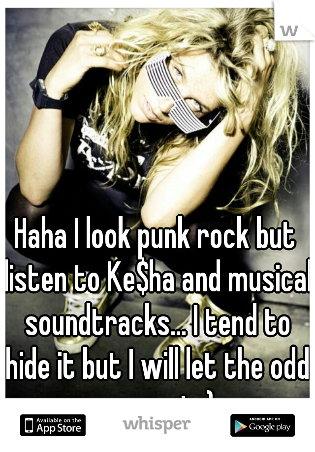 Haha I look punk rock but listen to Ke$ha and musical soundtracks... I tend to hide it but I will let the odd song out ;) 