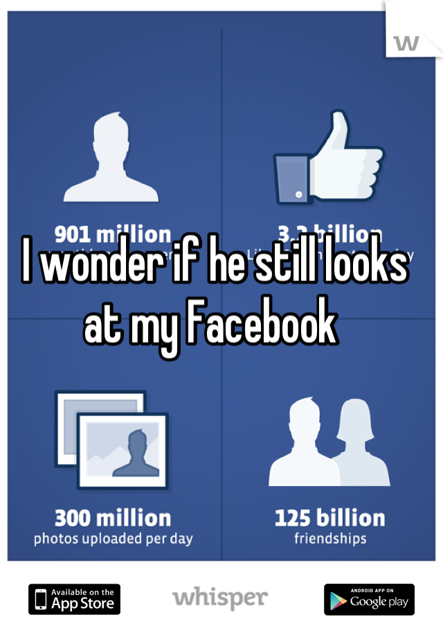 I wonder if he still looks at my Facebook 
