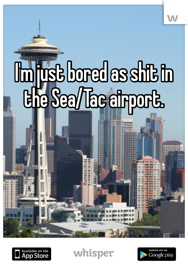 I'm just bored as shit in the Sea/Tac airport. 