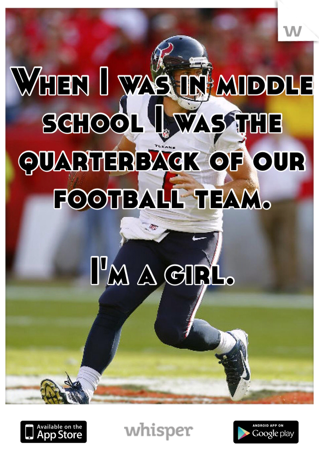 When I was in middle school I was the quarterback of our football team. 

I'm a girl.  