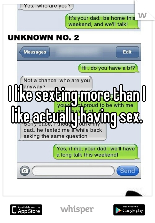 I like sexting more than I like actually having sex. 