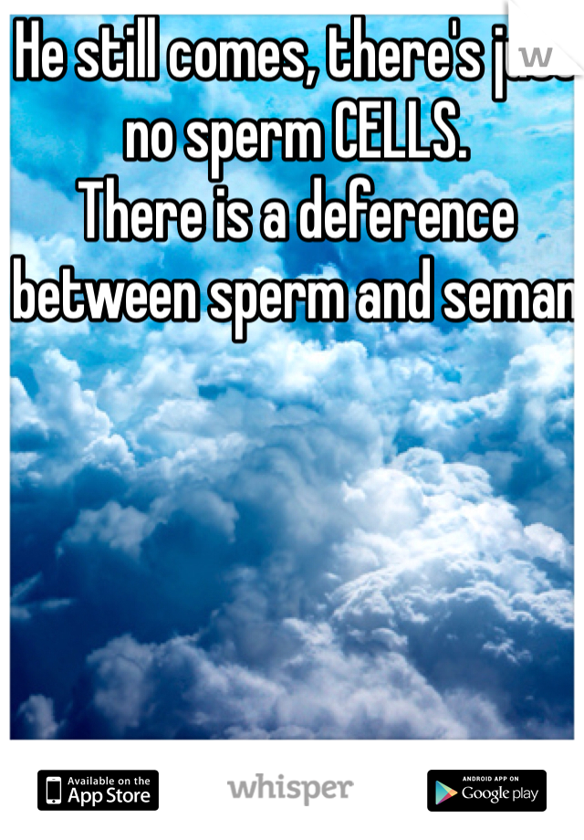 He still comes, there's just no sperm CELLS.
There is a deference between sperm and seman 