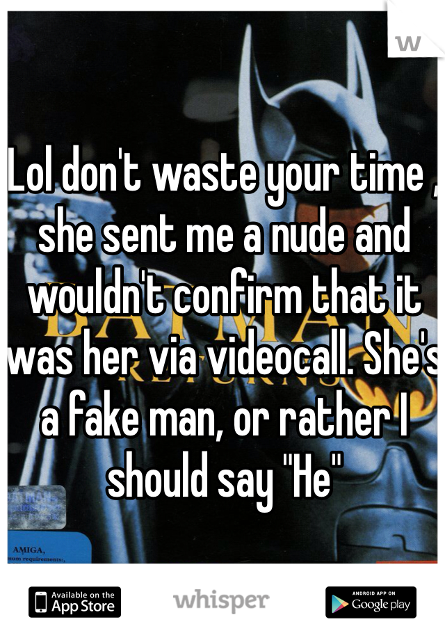 Lol don't waste your time , she sent me a nude and wouldn't confirm that it was her via videocall. She's a fake man, or rather I should say "He" 