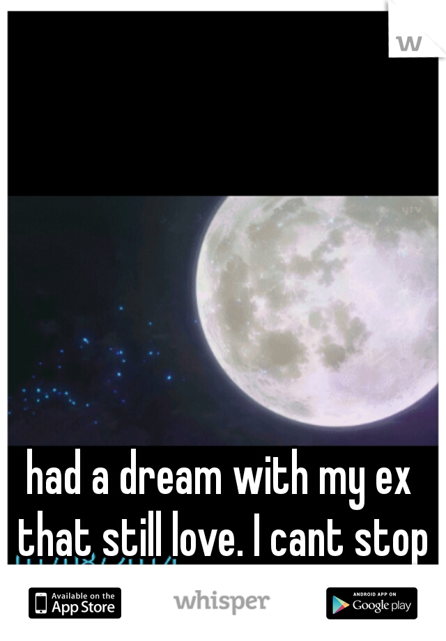 had a dream with my ex that still love. I cant stop crying   