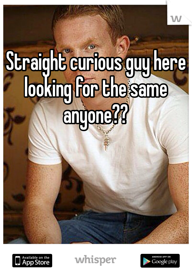 Straight curious guy here looking for the same anyone??