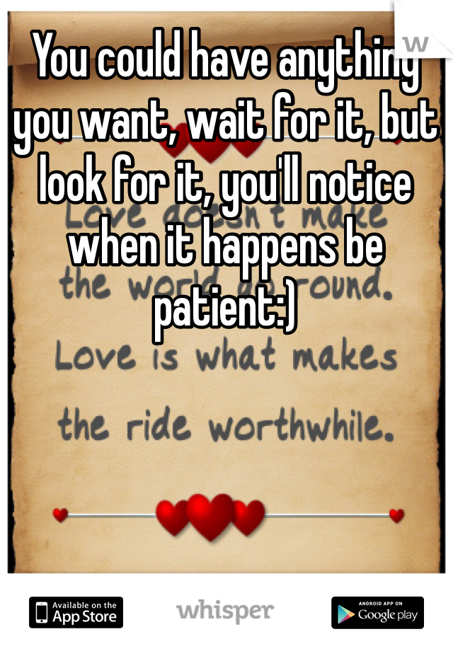 You could have anything you want, wait for it, but look for it, you'll notice when it happens be patient:)