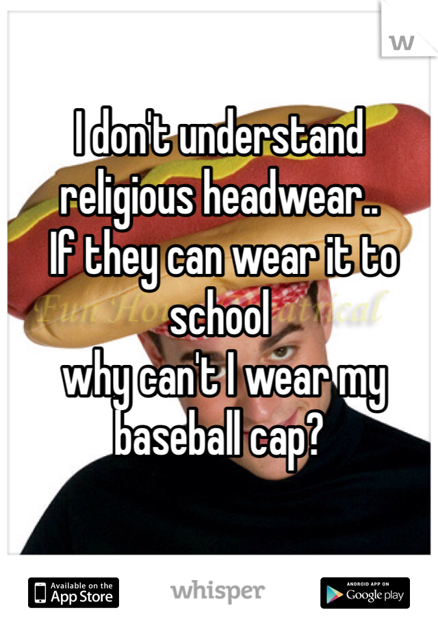 I don't understand 
religious headwear..
 If they can wear it to school
 why can't I wear my baseball cap?