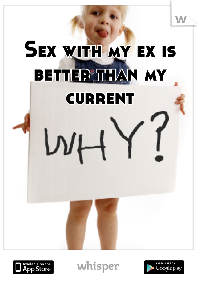 Sex with my ex is better than my current 
