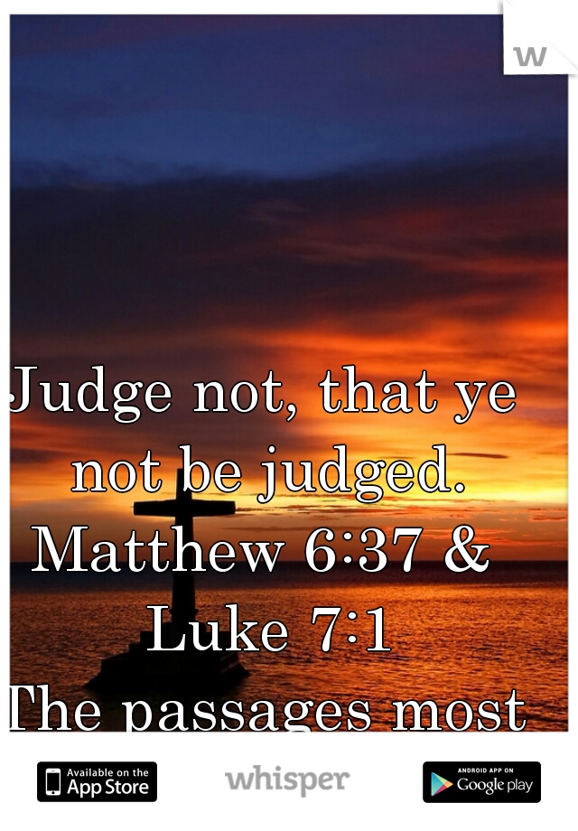 Judge not, that ye not be judged.
Matthew 6:37 & Luke 7:1
The passages most forgotten by
CHRISTIANS!    