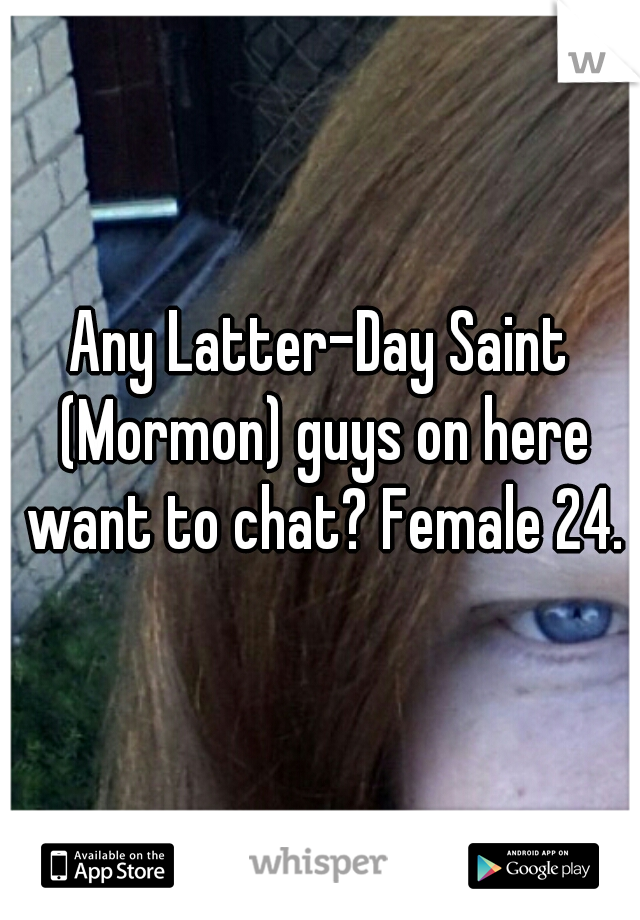 Any Latter-Day Saint (Mormon) guys on here want to chat? Female 24.