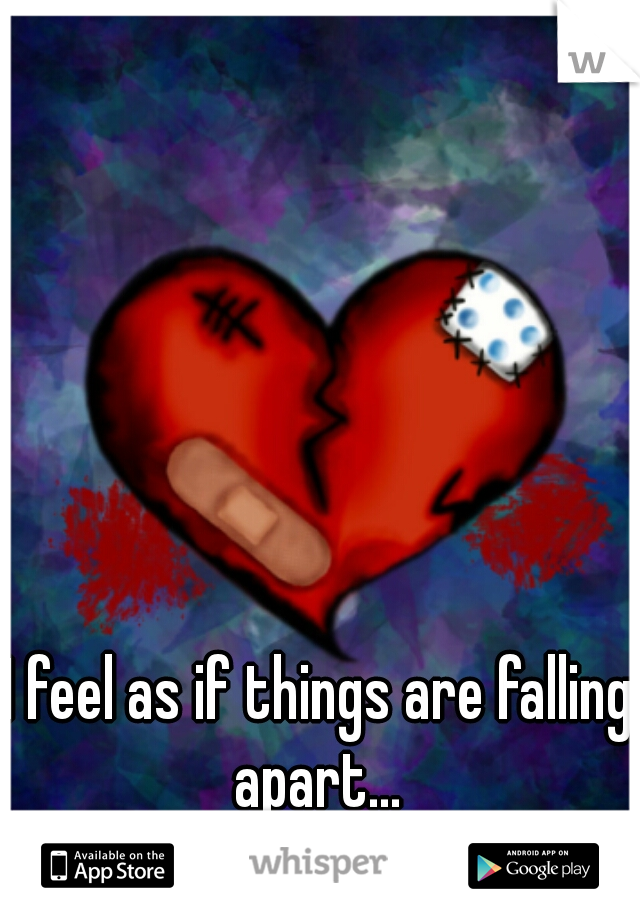 I feel as if things are falling apart... 