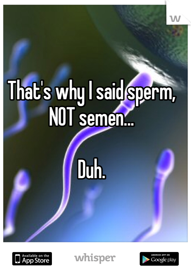 That's why I said sperm, NOT semen...

Duh.