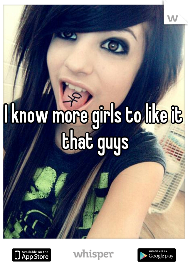 I know more girls to like it that guys
