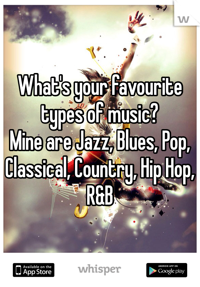 What's your favourite types of music? 
Mine are Jazz, Blues, Pop, Classical, Country, Hip Hop, R&B