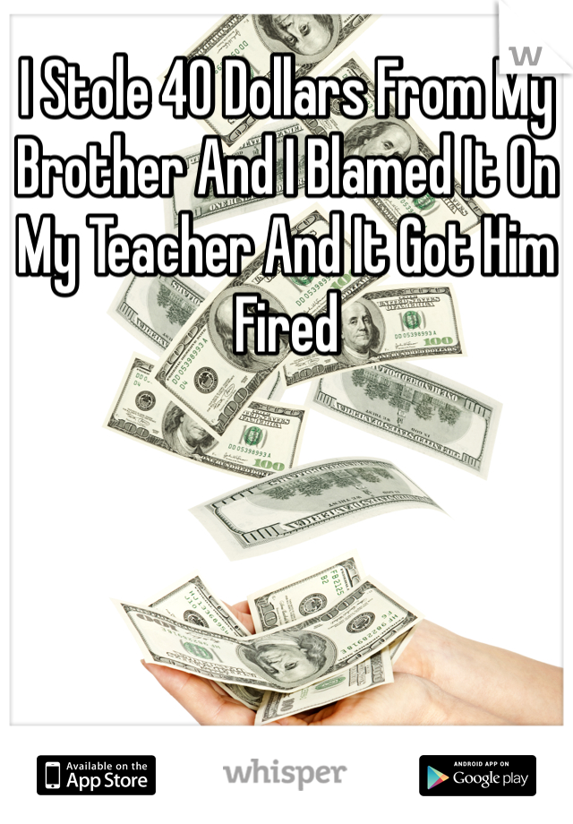 I Stole 40 Dollars From My Brother And I Blamed It On My Teacher And It Got Him Fired